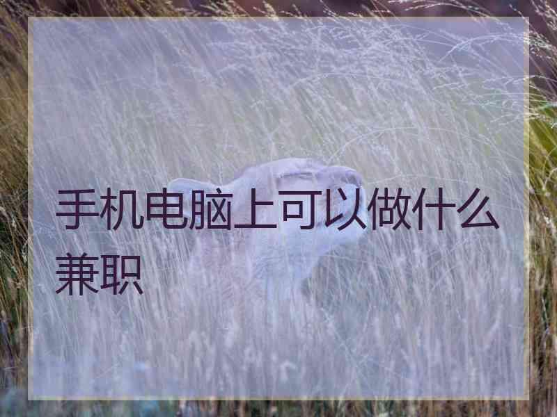 手机电脑上可以做什么兼职