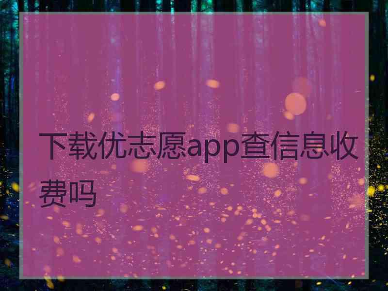 下载优志愿app查信息收费吗