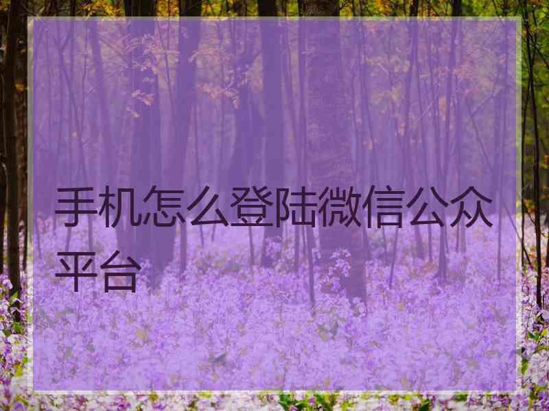 手机怎么登陆微信公众平台
