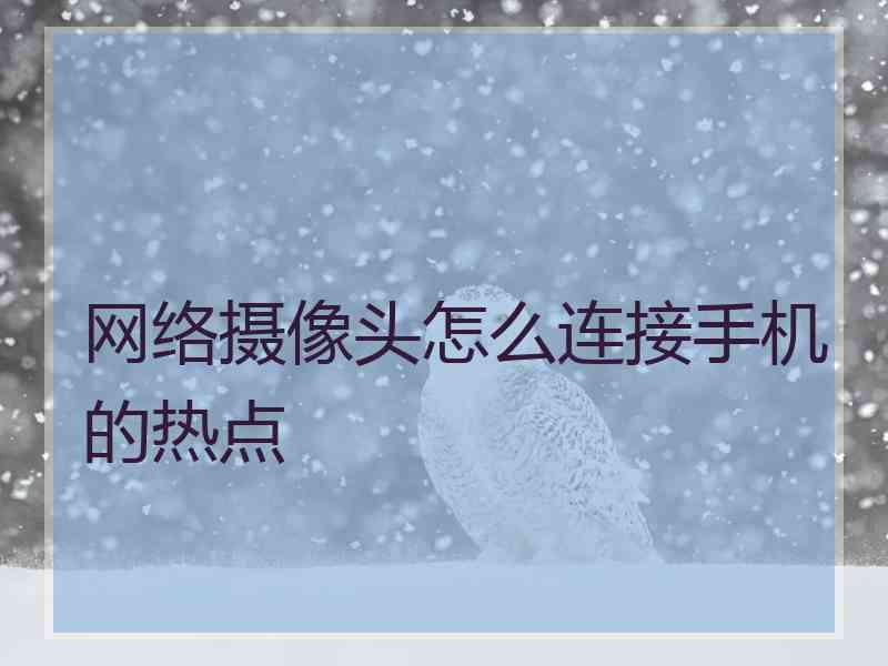 网络摄像头怎么连接手机的热点