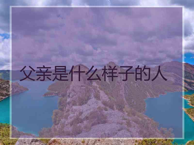 父亲是什么样子的人