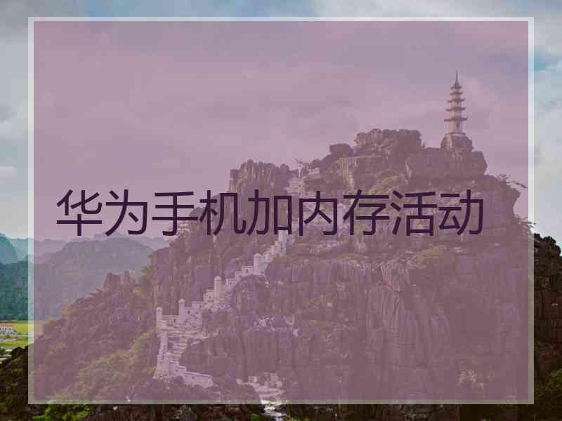 华为手机加内存活动