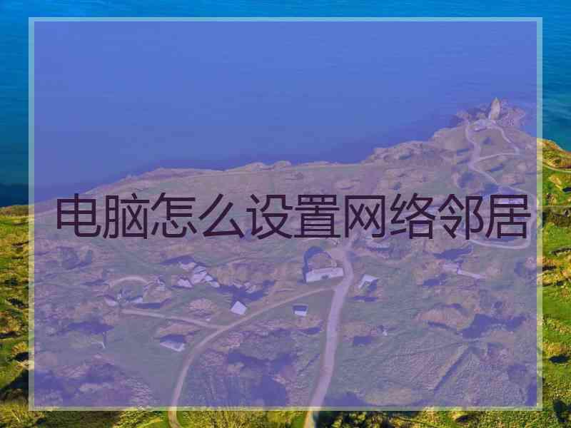 电脑怎么设置网络邻居
