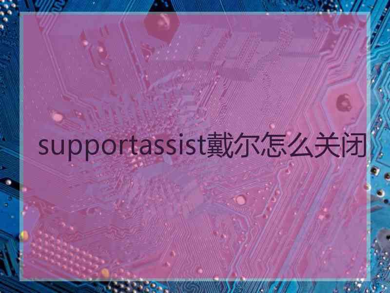 supportassist戴尔怎么关闭
