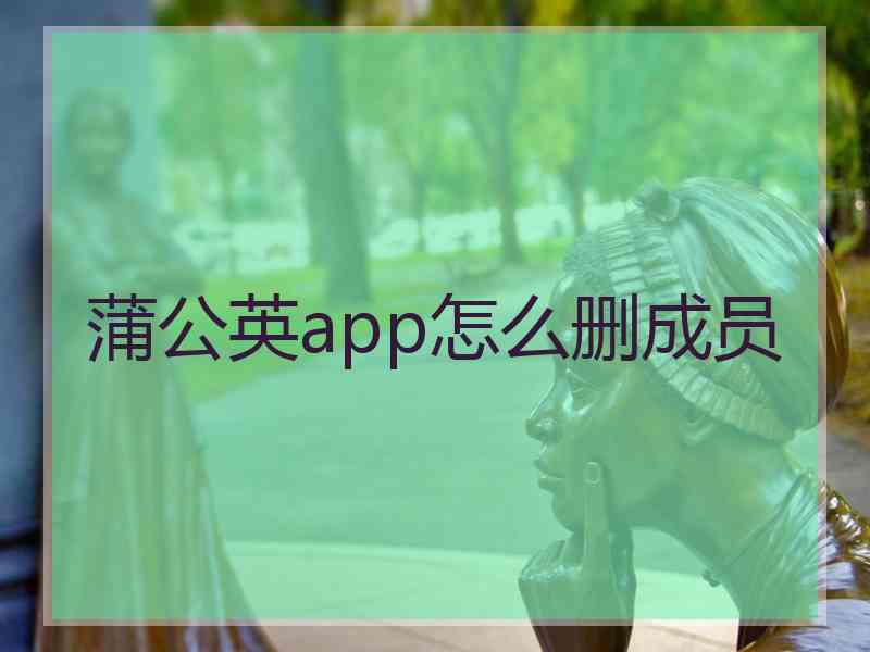 蒲公英app怎么删成员