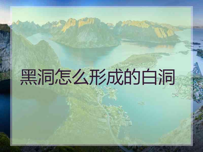 黑洞怎么形成的白洞
