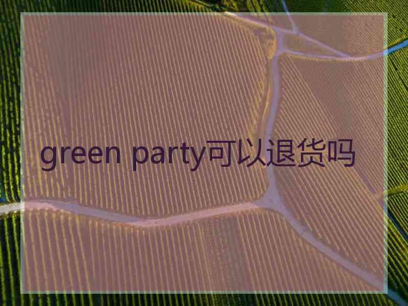 green party可以退货吗