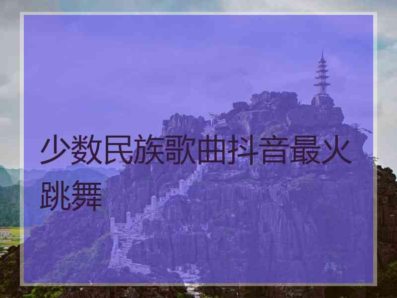 少数民族歌曲抖音最火 跳舞
