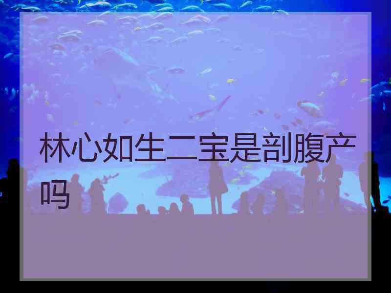 林心如生二宝是剖腹产吗