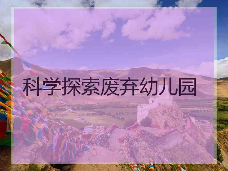 科学探索废弃幼儿园