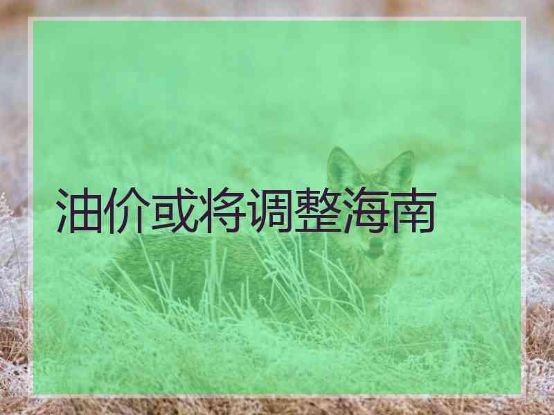 油价或将调整海南