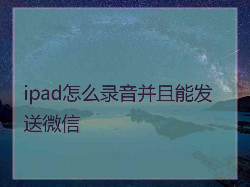 ipad怎么录音并且能发送微信