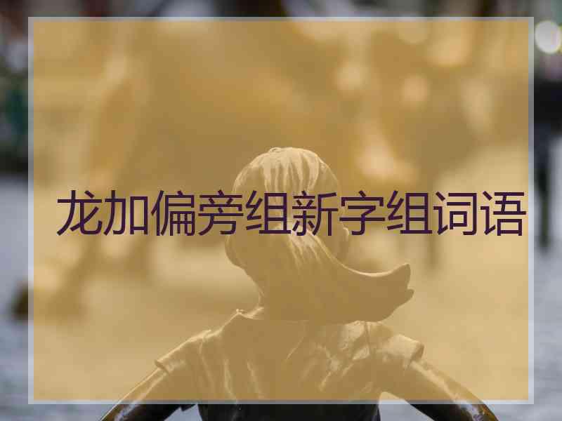 龙加偏旁组新字组词语
