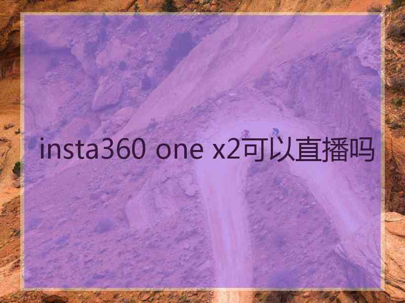 insta360 one x2可以直播吗