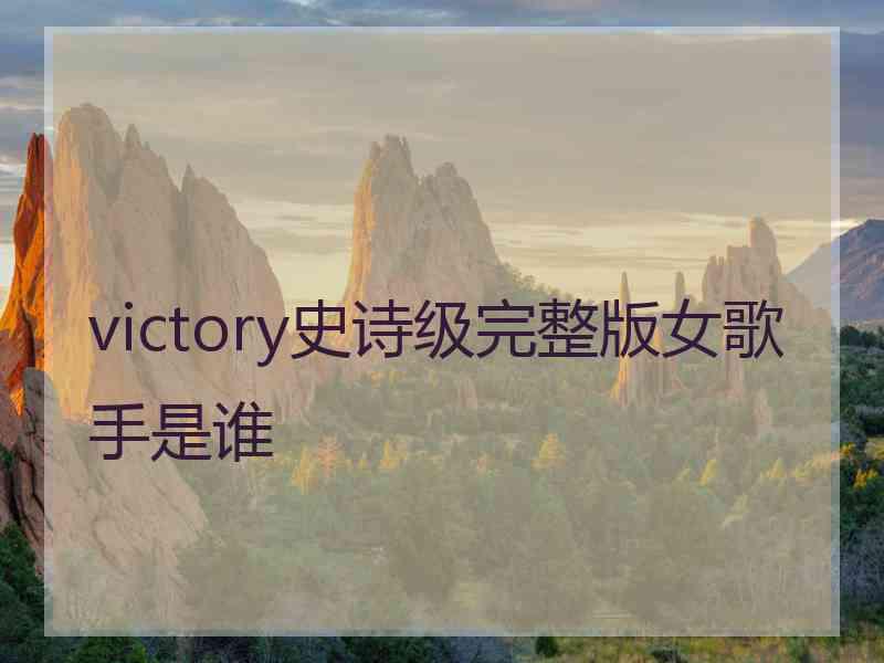 victory史诗级完整版女歌手是谁