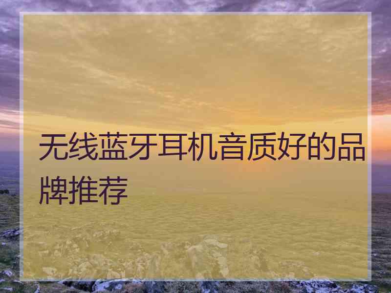 无线蓝牙耳机音质好的品牌推荐