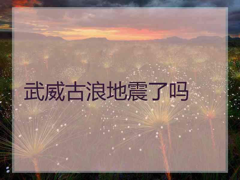 武威古浪地震了吗