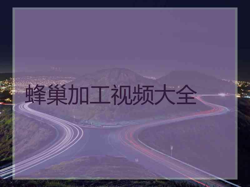 蜂巢加工视频大全
