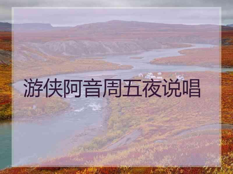 游侠阿音周五夜说唱