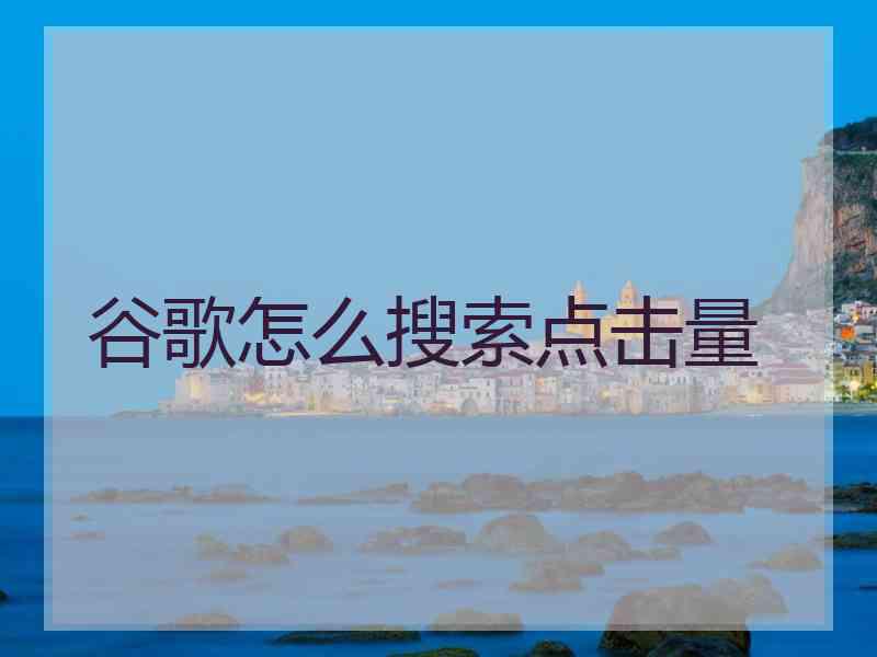 谷歌怎么搜索点击量