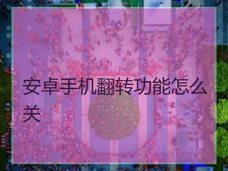 安卓手机翻转功能怎么关