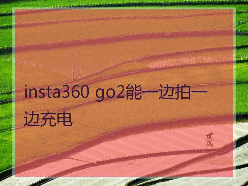 insta360 go2能一边拍一边充电