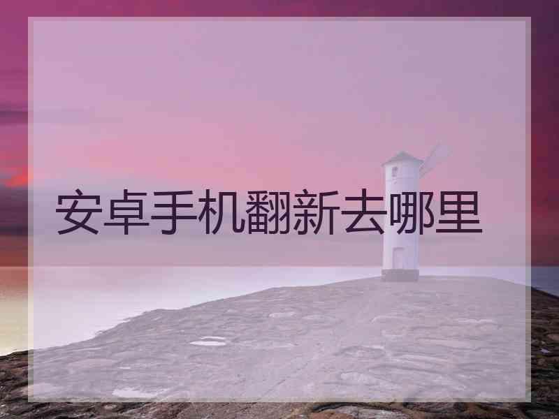 安卓手机翻新去哪里