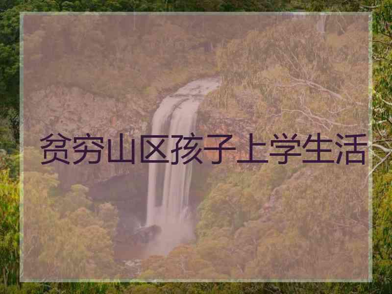 贫穷山区孩子上学生活