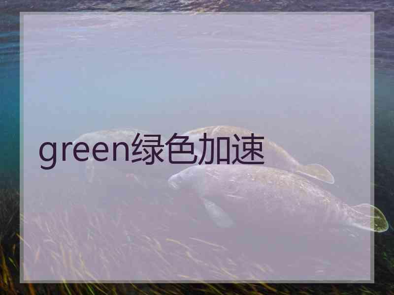 green绿色加速
