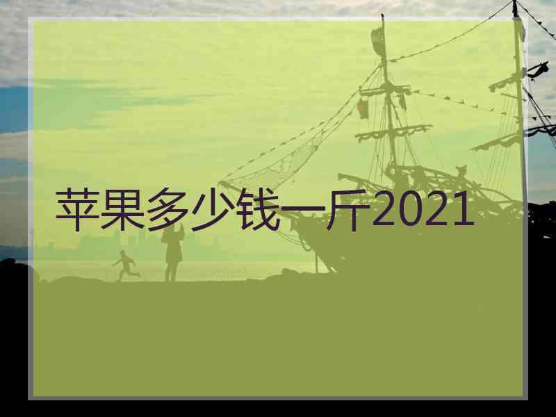 苹果多少钱一斤2021
