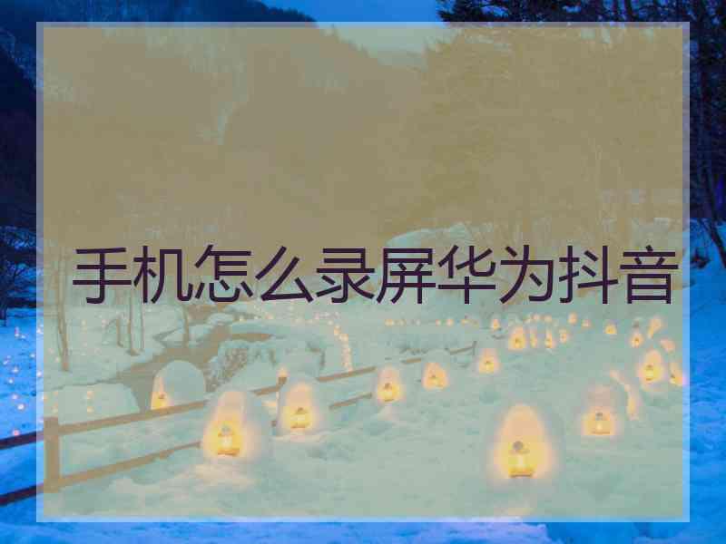 手机怎么录屏华为抖音