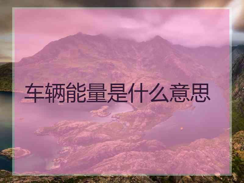 车辆能量是什么意思