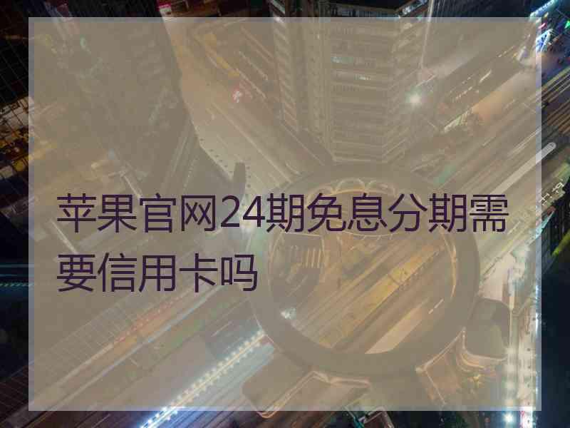 苹果官网24期免息分期需要信用卡吗