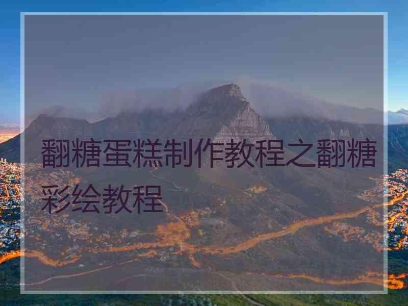 翻糖蛋糕制作教程之翻糖彩绘教程