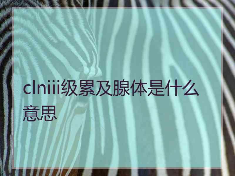 clniii级累及腺体是什么意思