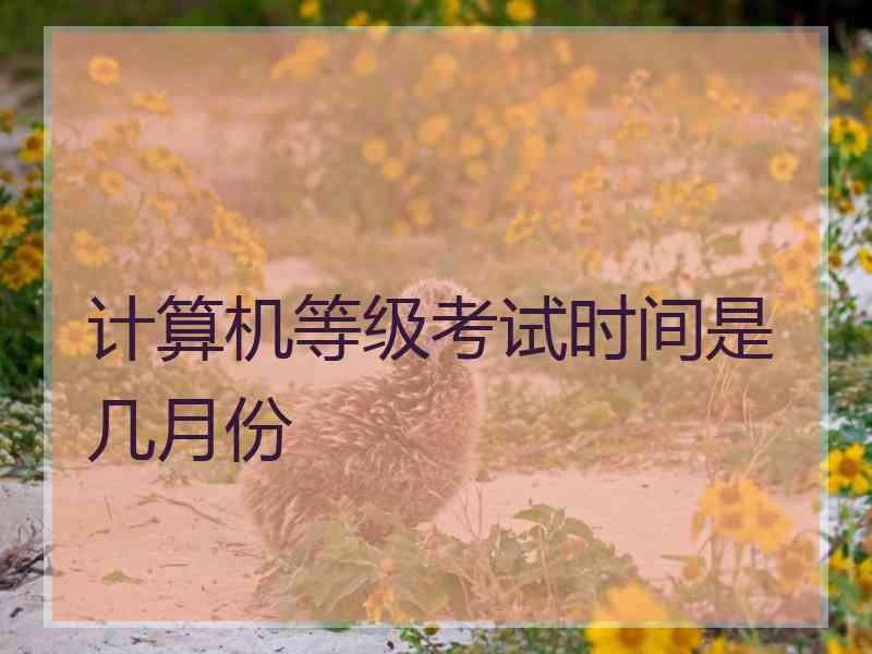 计算机等级考试时间是几月份