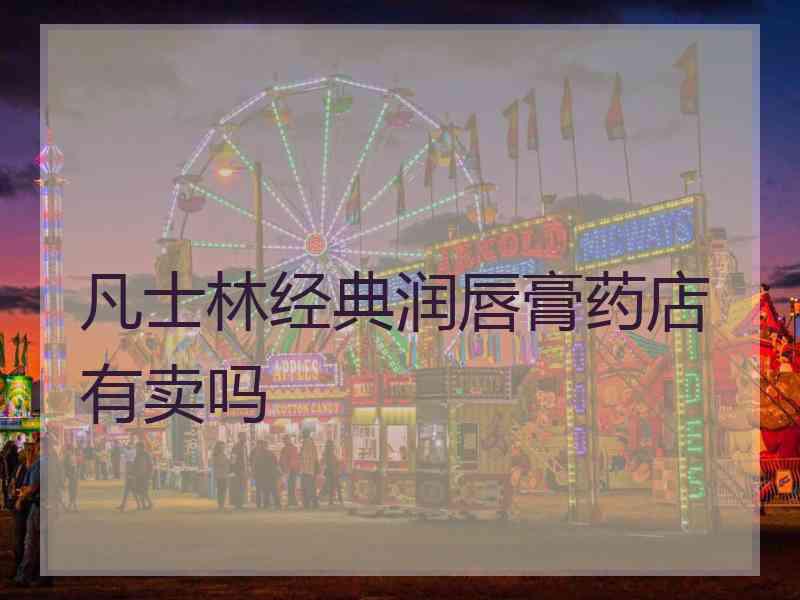 凡士林经典润唇膏药店有卖吗
