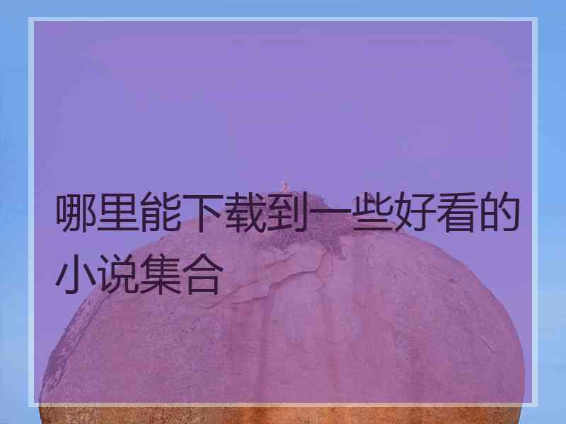 哪里能下载到一些好看的小说集合