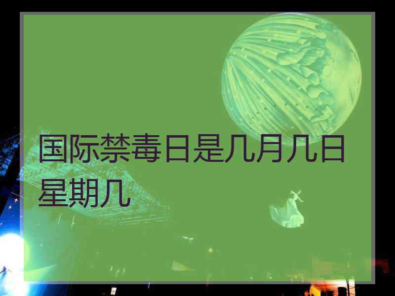 国际禁毒日是几月几日星期几