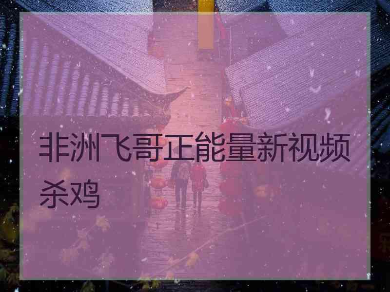 非洲飞哥正能量新视频杀鸡