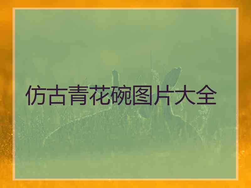 仿古青花碗图片大全
