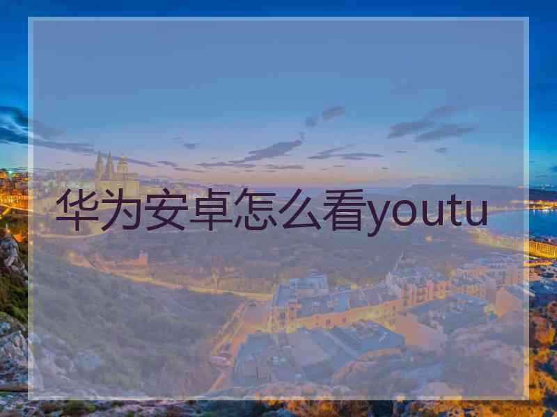 华为安卓怎么看youtu