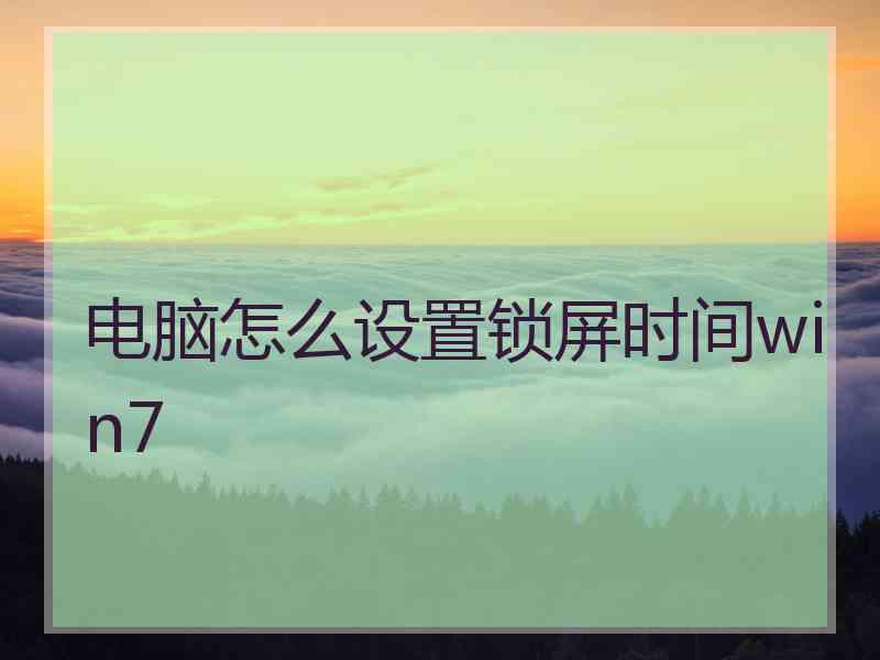 电脑怎么设置锁屏时间win7