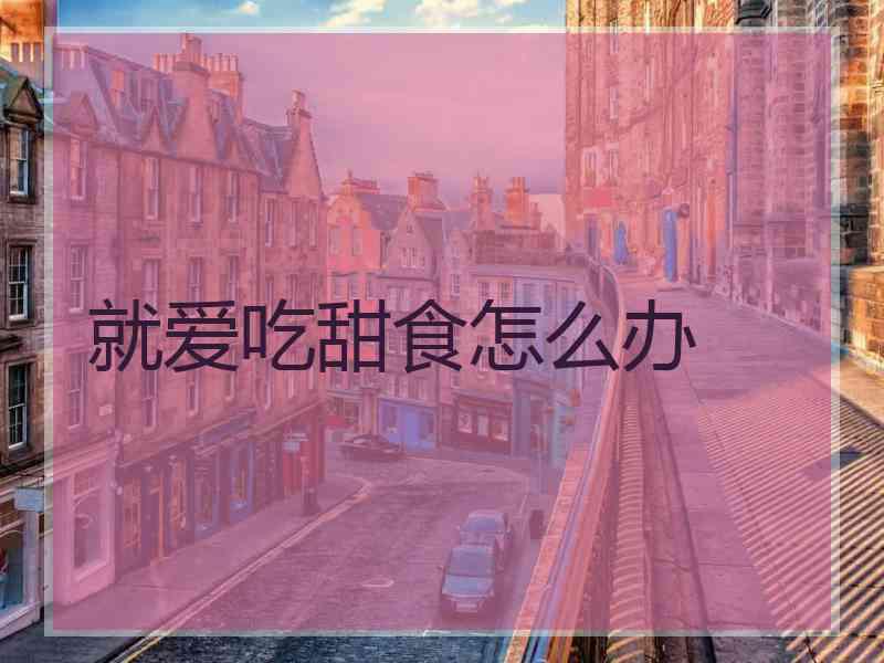 就爱吃甜食怎么办