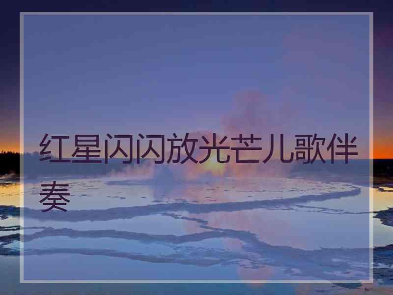 红星闪闪放光芒儿歌伴奏
