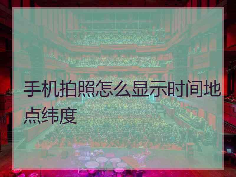 手机拍照怎么显示时间地点纬度