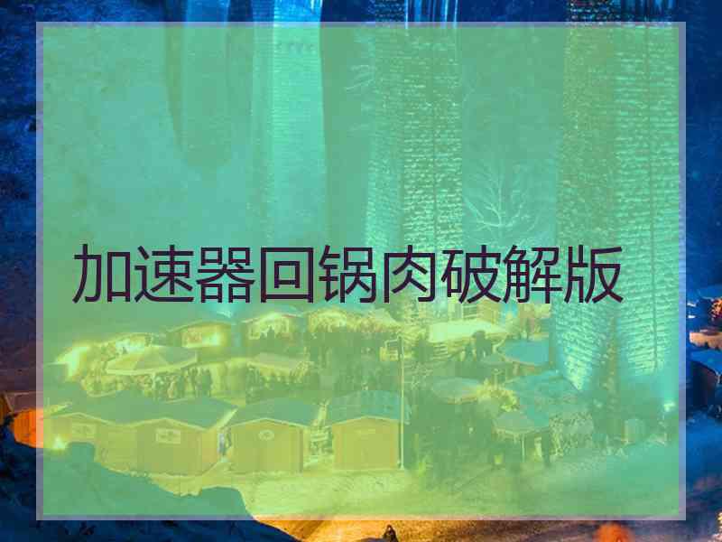 加速器回锅肉破解版