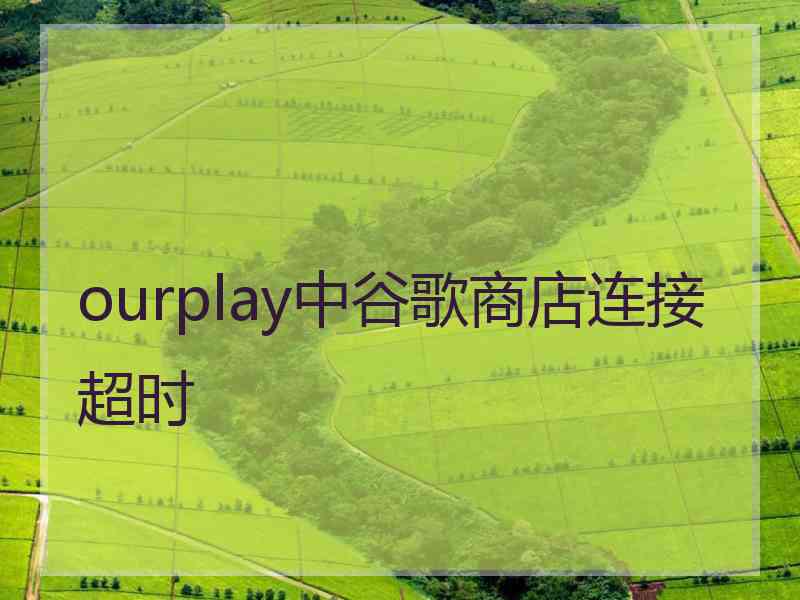 ourplay中谷歌商店连接超时