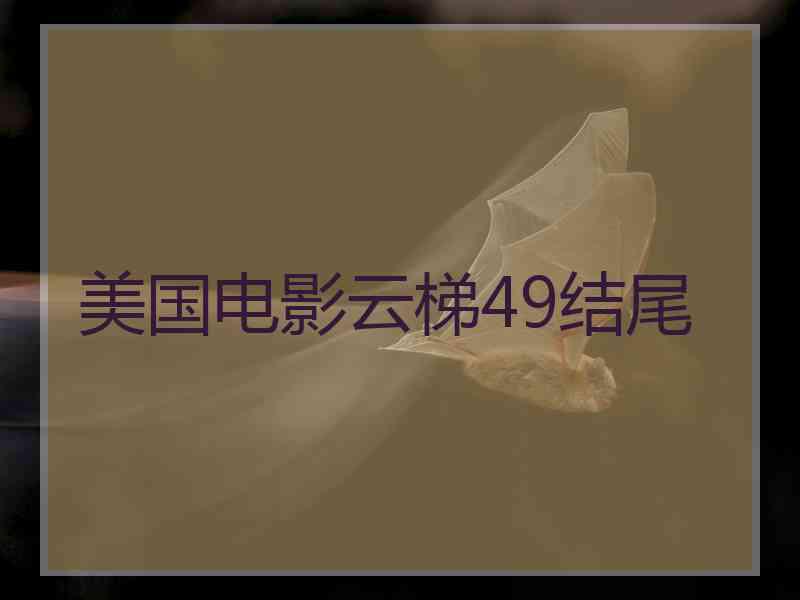美国电影云梯49结尾