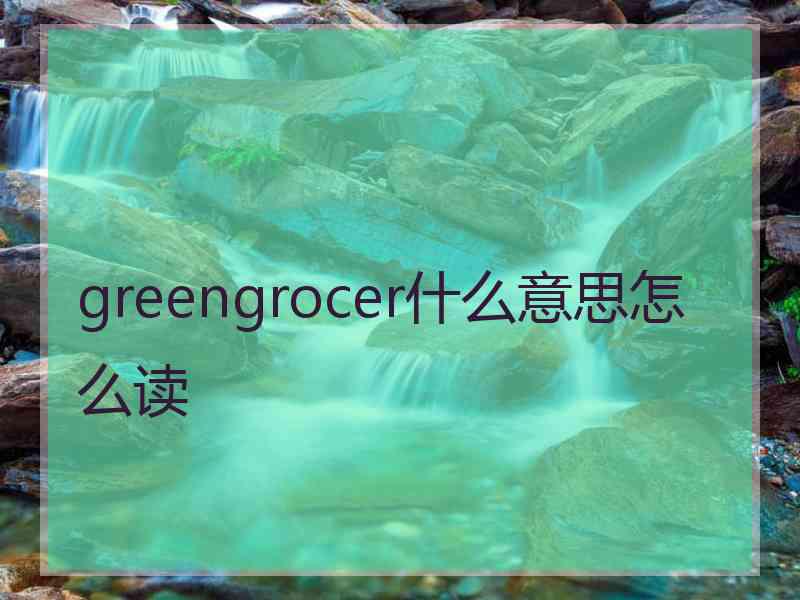 greengrocer什么意思怎么读